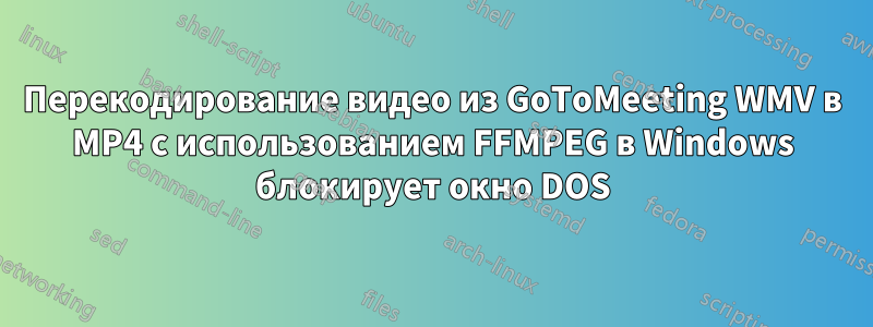 Перекодирование видео из GoToMeeting WMV в MP4 с использованием FFMPEG в Windows блокирует окно DOS