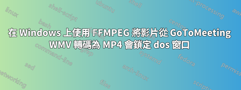 在 Windows 上使用 FFMPEG 將影片從 GoToMeeting WMV 轉碼為 MP4 會鎖定 dos 窗口