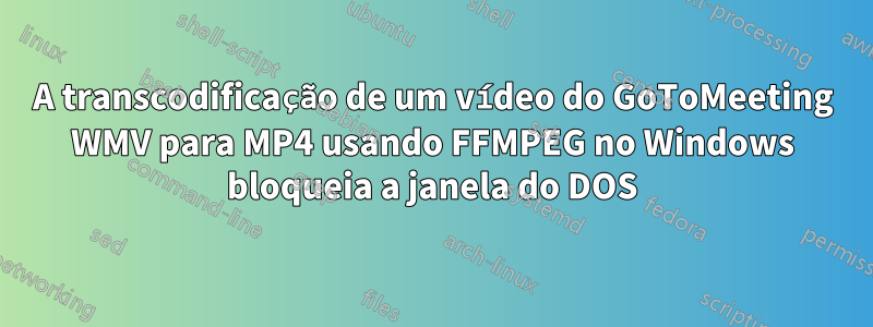 A transcodificação de um vídeo do GoToMeeting WMV para MP4 usando FFMPEG no Windows bloqueia a janela do DOS