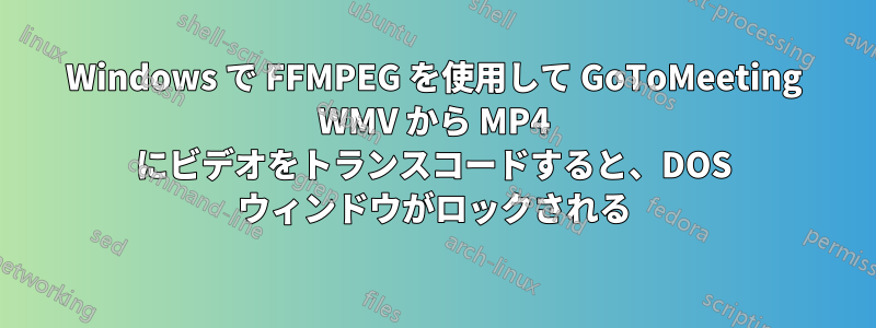 Windows で FFMPEG を使用して GoToMeeting WMV から MP4 にビデオをトランスコードすると、DOS ウィンドウがロックされる