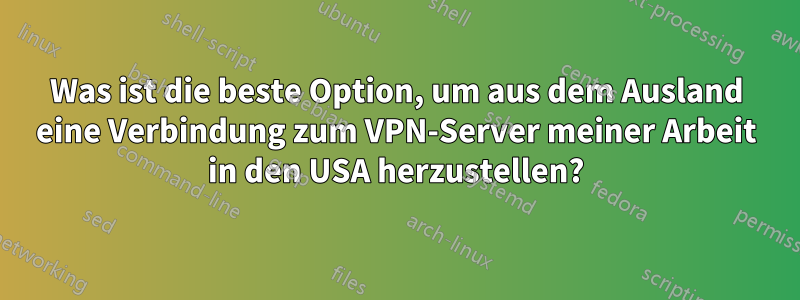 Was ist die beste Option, um aus dem Ausland eine Verbindung zum VPN-Server meiner Arbeit in den USA herzustellen?