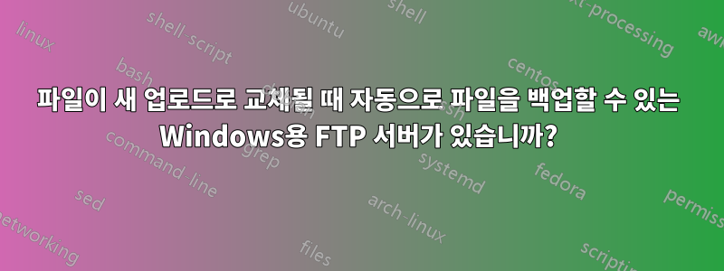 파일이 새 업로드로 교체될 때 자동으로 파일을 백업할 수 있는 Windows용 FTP 서버가 있습니까?