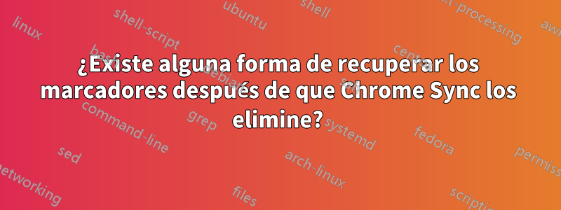 ¿Existe alguna forma de recuperar los marcadores después de que Chrome Sync los elimine?