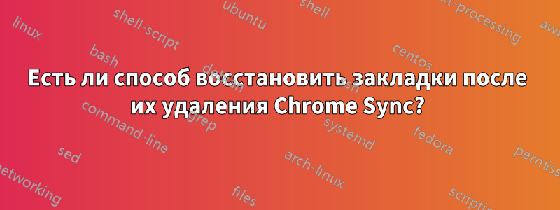 Есть ли способ восстановить закладки после их удаления Chrome Sync?