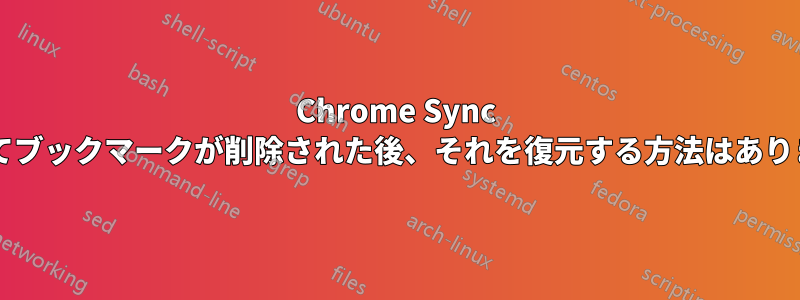 Chrome Sync によってブックマークが削除された後、それを復元する方法はありますか?