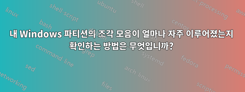 내 Windows 파티션의 조각 모음이 얼마나 자주 이루어졌는지 확인하는 방법은 무엇입니까?