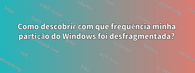 Como descobrir com que frequência minha partição do Windows foi desfragmentada?