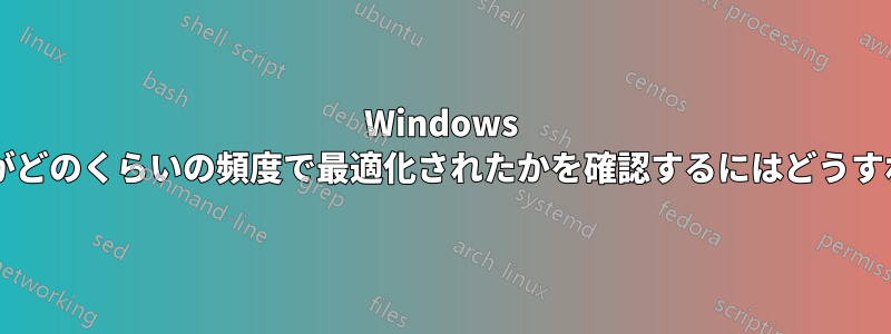 Windows パーティションがどのくらいの頻度で最適化されたかを確認するにはどうすればよいですか?