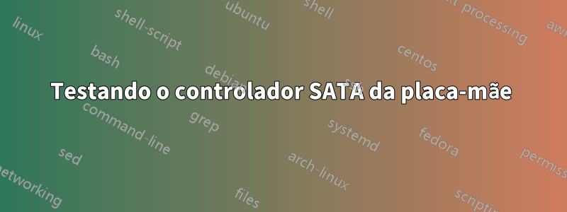 Testando o controlador SATA da placa-mãe