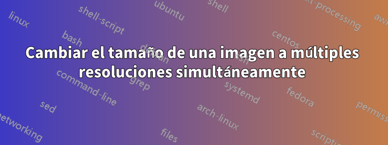 Cambiar el tamaño de una imagen a múltiples resoluciones simultáneamente