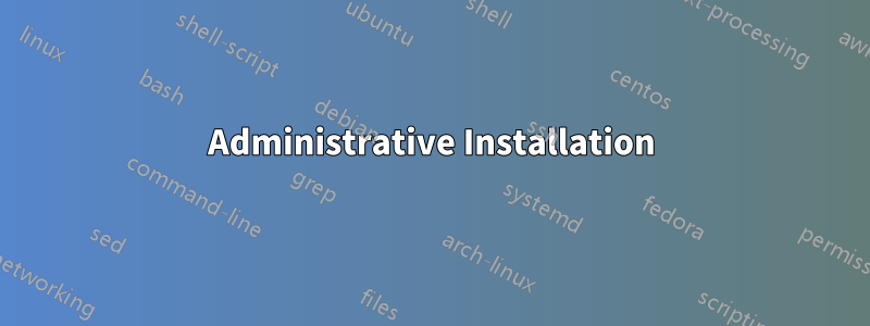 Administrative Installation