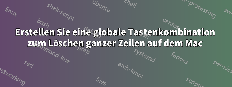 Erstellen Sie eine globale Tastenkombination zum Löschen ganzer Zeilen auf dem Mac