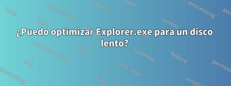 ¿Puedo optimizar Explorer.exe para un disco lento?