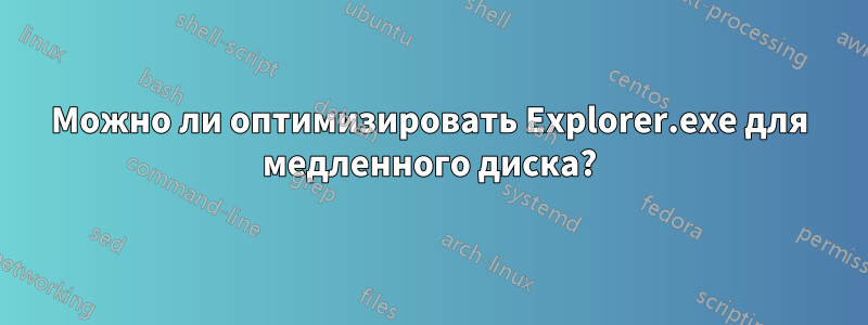 Можно ли оптимизировать Explorer.exe для медленного диска?