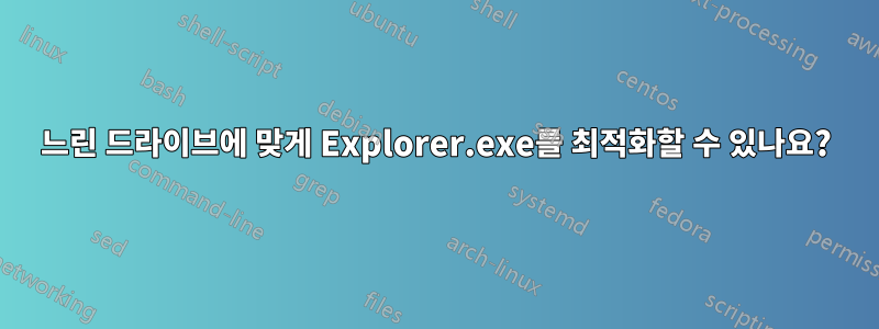 느린 드라이브에 맞게 Explorer.exe를 최적화할 수 있나요?