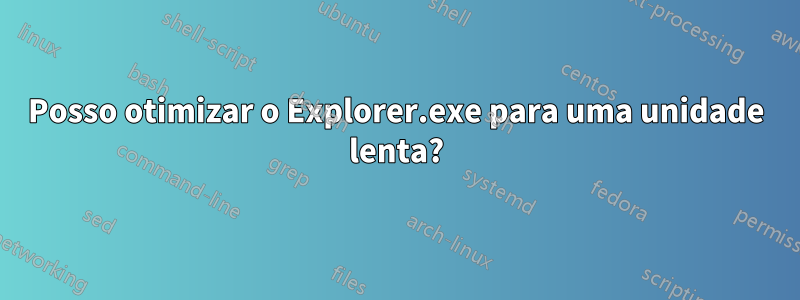 Posso otimizar o Explorer.exe para uma unidade lenta?