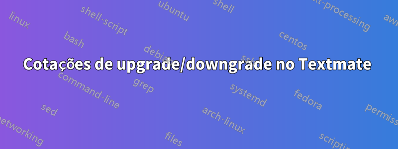 Cotações de upgrade/downgrade no Textmate