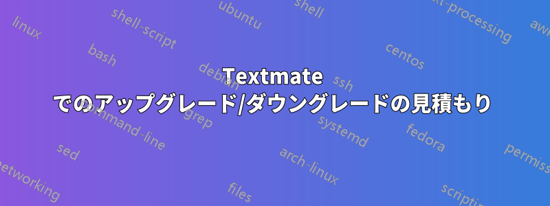 Textmate でのアップグレード/ダウングレードの見積もり