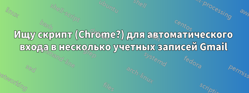 Ищу скрипт (Chrome?) для автоматического входа в несколько учетных записей Gmail