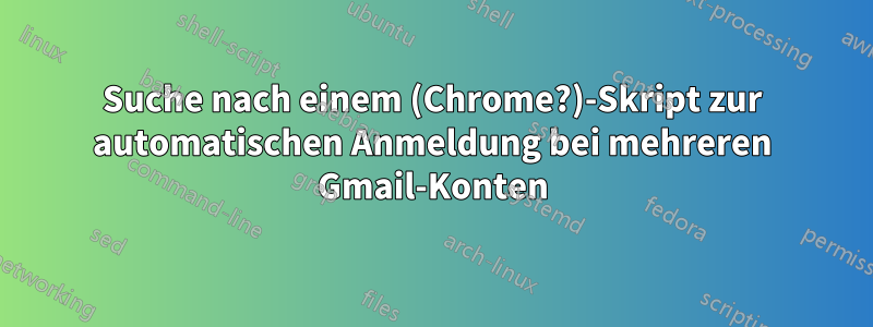 Suche nach einem (Chrome?)-Skript zur automatischen Anmeldung bei mehreren Gmail-Konten