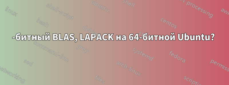 32-битный BLAS, LAPACK на 64-битной Ubuntu?