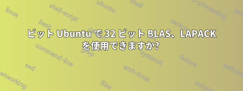 64 ビット Ubuntu で 32 ビット BLAS、LAPACK を使用できますか?