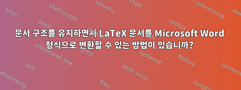 문서 구조를 유지하면서 LaTeX 문서를 Microsoft Word 형식으로 변환할 수 있는 방법이 있습니까?