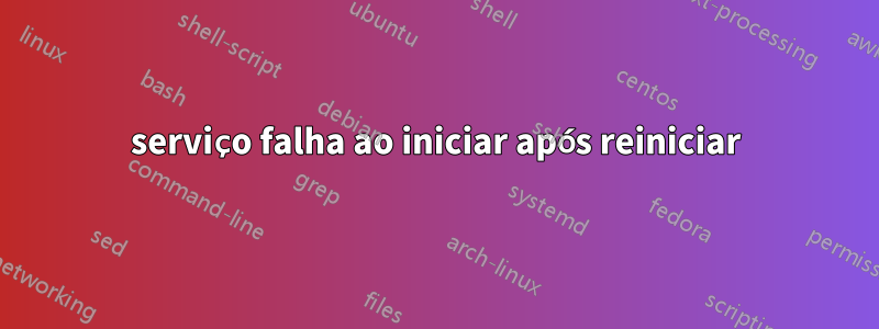 serviço falha ao iniciar após reiniciar