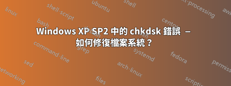 Windows XP SP2 中的 chkdsk 錯誤 — 如何修復檔案系統？