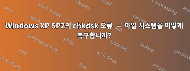 Windows XP SP2의 chkdsk 오류 — 파일 시스템을 어떻게 복구합니까?