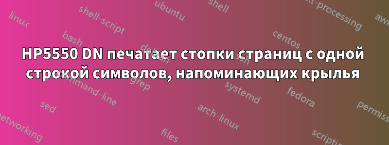 HP5550 DN печатает стопки страниц с одной строкой символов, напоминающих крылья