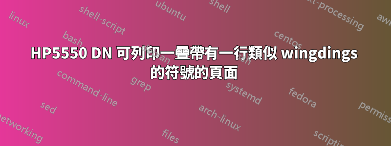 HP5550 DN 可列印一疊帶有一行類似 wingdings 的符號的頁面