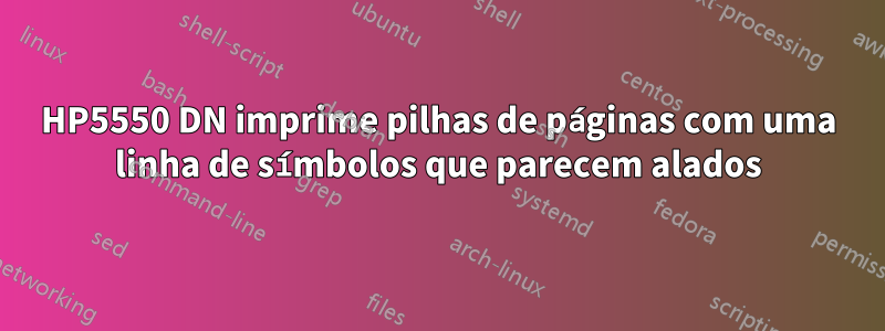 HP5550 DN imprime pilhas de páginas com uma linha de símbolos que parecem alados