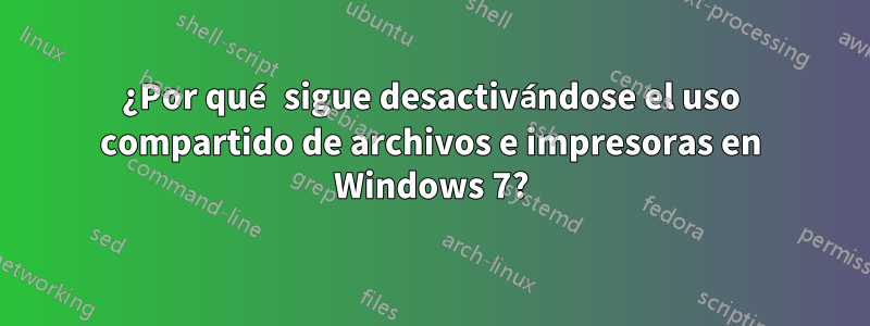 ¿Por qué sigue desactivándose el uso compartido de archivos e impresoras en Windows 7?