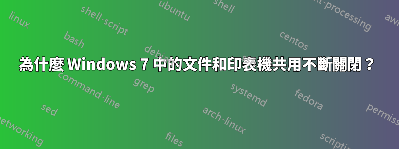 為什麼 Windows 7 中的文件和印表機共用不斷關閉？