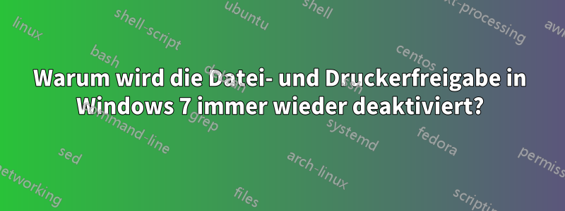 Warum wird die Datei- und Druckerfreigabe in Windows 7 immer wieder deaktiviert?