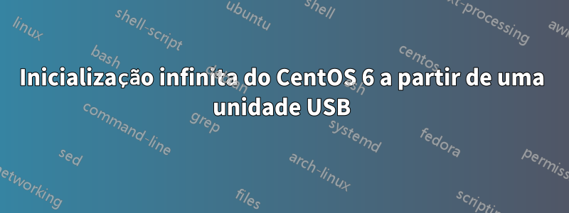 Inicialização infinita do CentOS 6 a partir de uma unidade USB