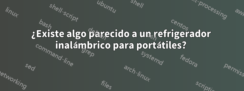 ¿Existe algo parecido a un refrigerador inalámbrico para portátiles?