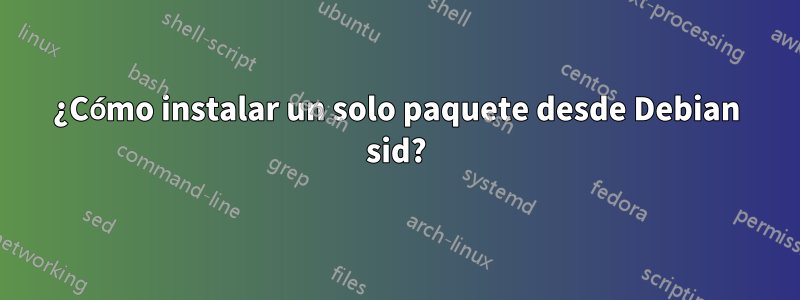 ¿Cómo instalar un solo paquete desde Debian sid?