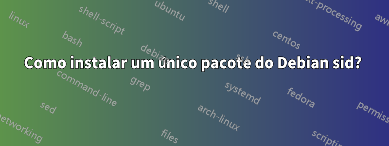 Como instalar um único pacote do Debian sid?