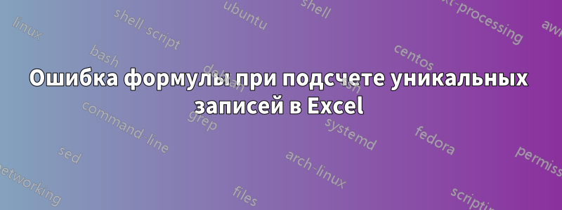 Ошибка формулы при подсчете уникальных записей в Excel