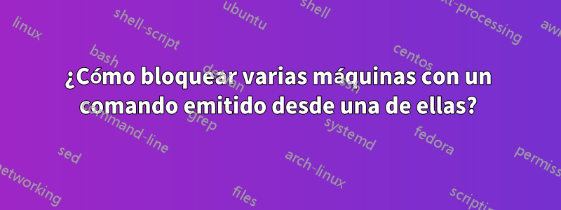 ¿Cómo bloquear varias máquinas con un comando emitido desde una de ellas?