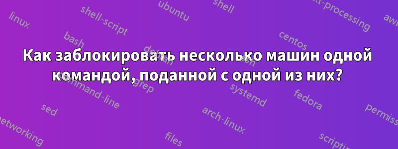 Как заблокировать несколько машин одной командой, поданной с одной из них?