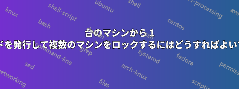 1 台のマシンから 1 つのコマンドを発行して複数のマシンをロックするにはどうすればよいでしょうか?