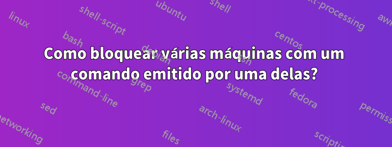 Como bloquear várias máquinas com um comando emitido por uma delas?