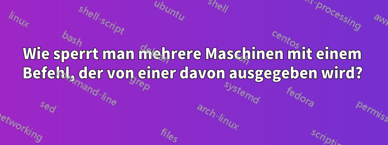 Wie sperrt man mehrere Maschinen mit einem Befehl, der von einer davon ausgegeben wird?