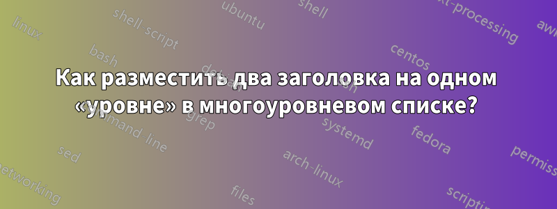 Как разместить два заголовка на одном «уровне» в многоуровневом списке?