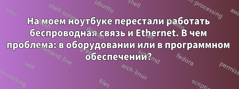 На моем ноутбуке перестали работать беспроводная связь и Ethernet. В чем проблема: в оборудовании или в программном обеспечении?