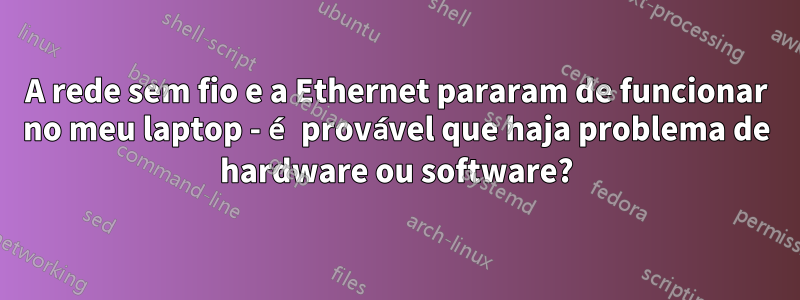 A rede sem fio e a Ethernet pararam de funcionar no meu laptop - é provável que haja problema de hardware ou software?