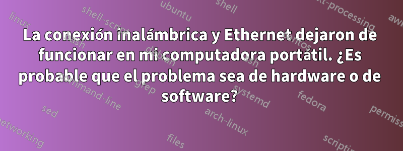 La conexión inalámbrica y Ethernet dejaron de funcionar en mi computadora portátil. ¿Es probable que el problema sea de hardware o de software?